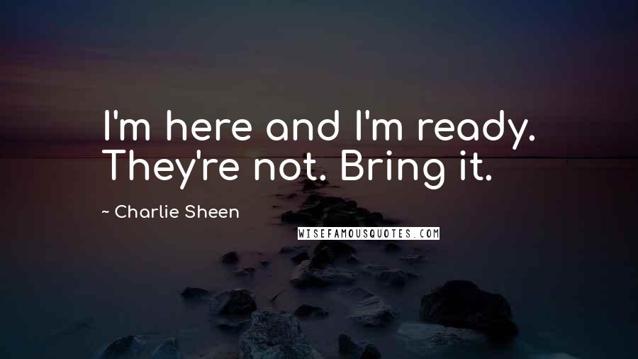 Charlie Sheen Quotes: I'm here and I'm ready. They're not. Bring it.