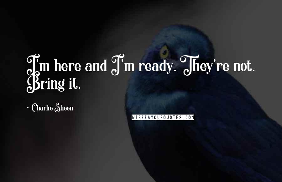 Charlie Sheen Quotes: I'm here and I'm ready. They're not. Bring it.