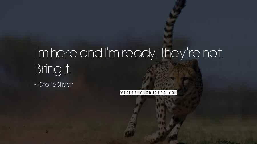 Charlie Sheen Quotes: I'm here and I'm ready. They're not. Bring it.