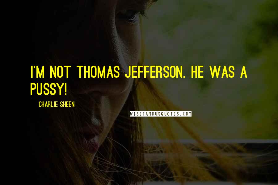 Charlie Sheen Quotes: I'm not Thomas Jefferson. He was a pussy!