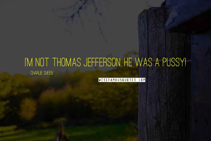 Charlie Sheen Quotes: I'm not Thomas Jefferson. He was a pussy!