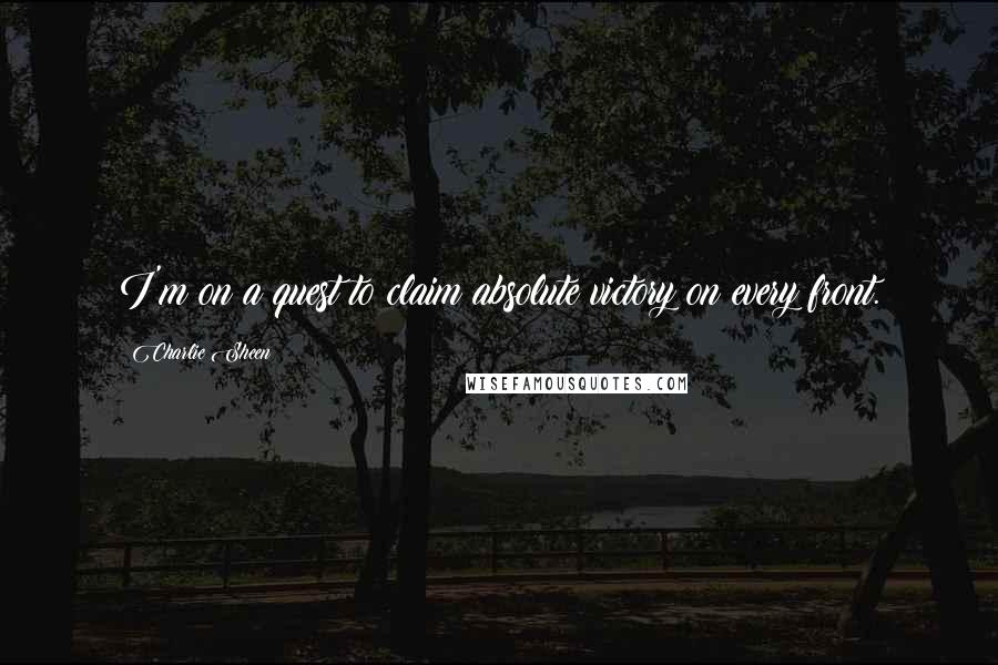 Charlie Sheen Quotes: I'm on a quest to claim absolute victory on every front.
