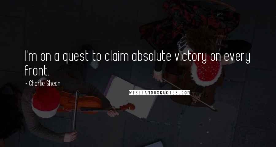 Charlie Sheen Quotes: I'm on a quest to claim absolute victory on every front.