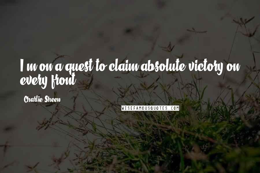 Charlie Sheen Quotes: I'm on a quest to claim absolute victory on every front.
