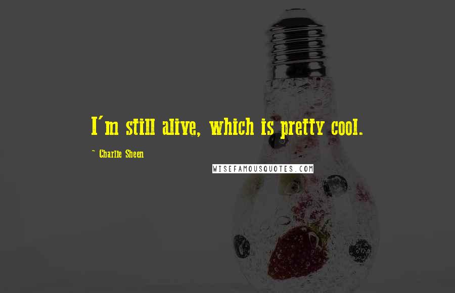 Charlie Sheen Quotes: I'm still alive, which is pretty cool.