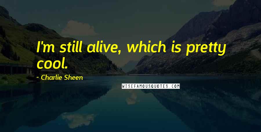 Charlie Sheen Quotes: I'm still alive, which is pretty cool.