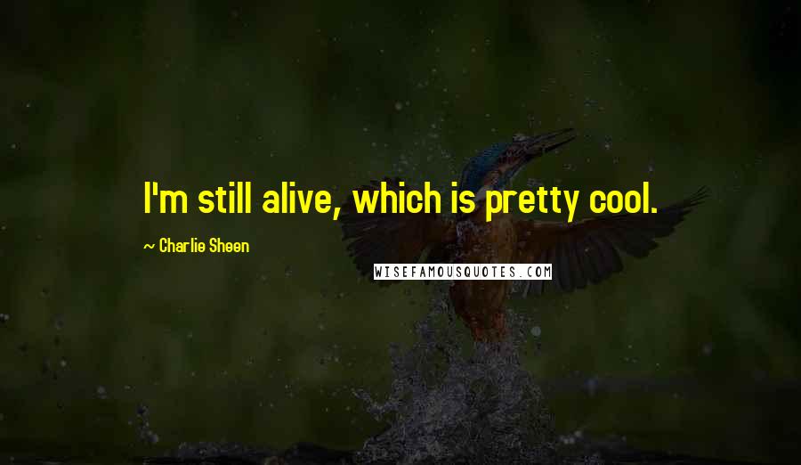 Charlie Sheen Quotes: I'm still alive, which is pretty cool.