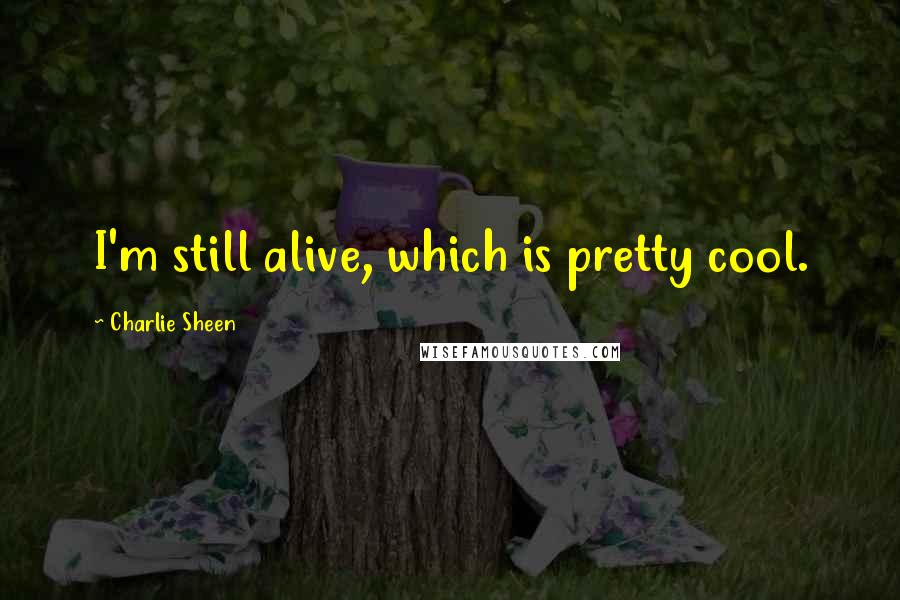 Charlie Sheen Quotes: I'm still alive, which is pretty cool.