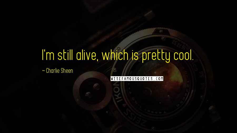 Charlie Sheen Quotes: I'm still alive, which is pretty cool.