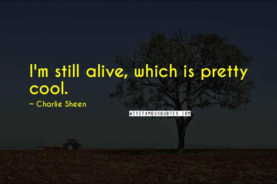 Charlie Sheen Quotes: I'm still alive, which is pretty cool.