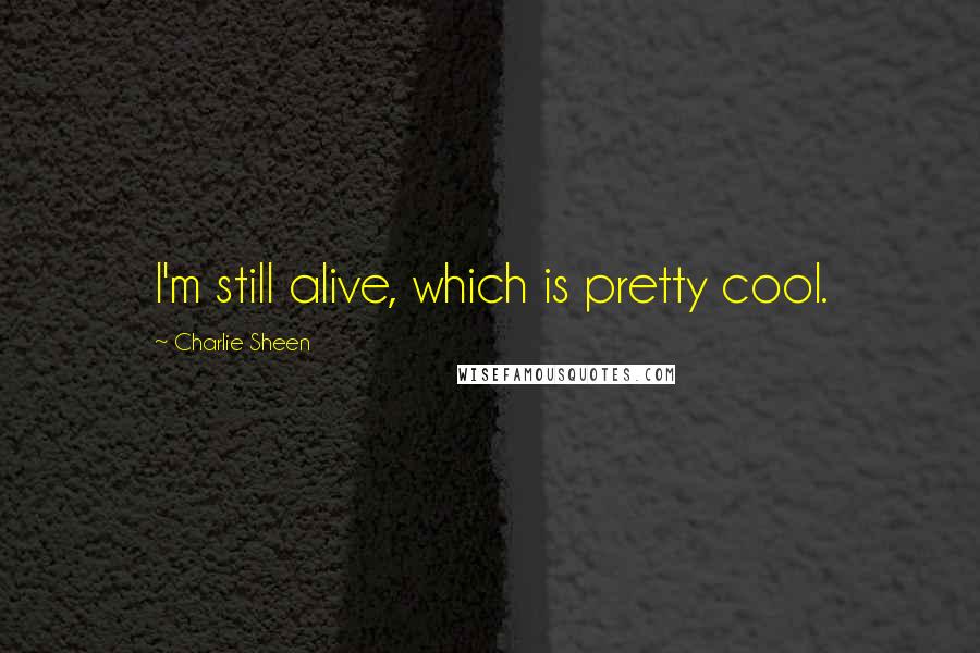 Charlie Sheen Quotes: I'm still alive, which is pretty cool.