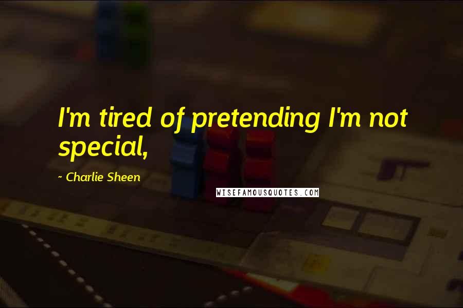 Charlie Sheen Quotes: I'm tired of pretending I'm not special,