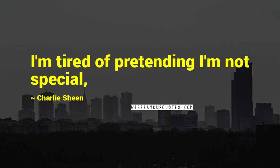 Charlie Sheen Quotes: I'm tired of pretending I'm not special,