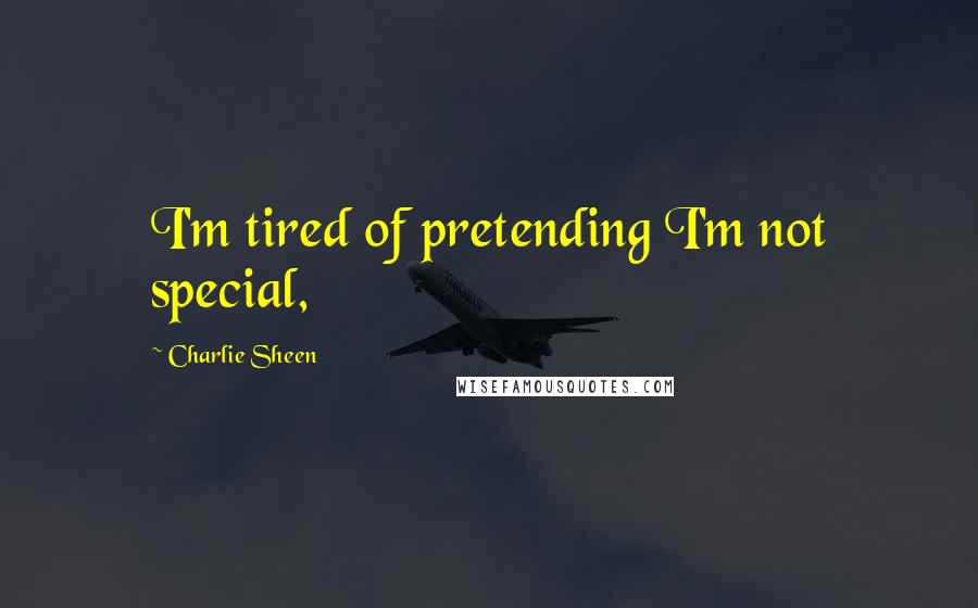 Charlie Sheen Quotes: I'm tired of pretending I'm not special,