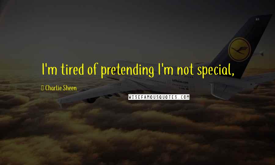Charlie Sheen Quotes: I'm tired of pretending I'm not special,