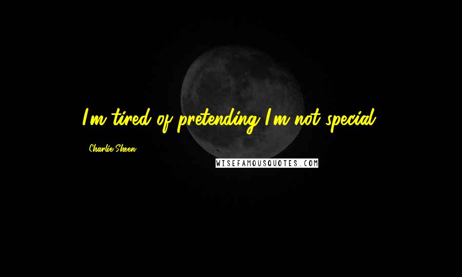 Charlie Sheen Quotes: I'm tired of pretending I'm not special,