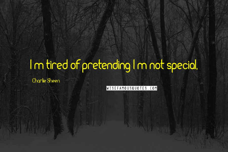 Charlie Sheen Quotes: I'm tired of pretending I'm not special,