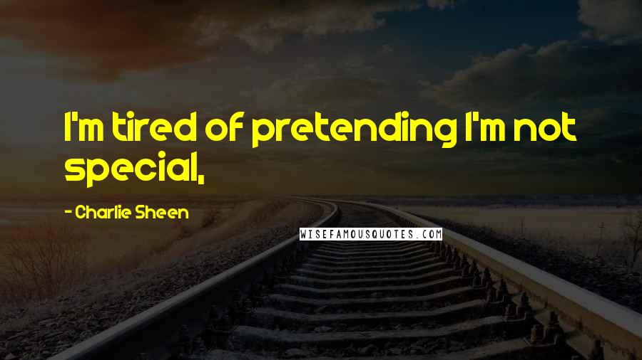 Charlie Sheen Quotes: I'm tired of pretending I'm not special,