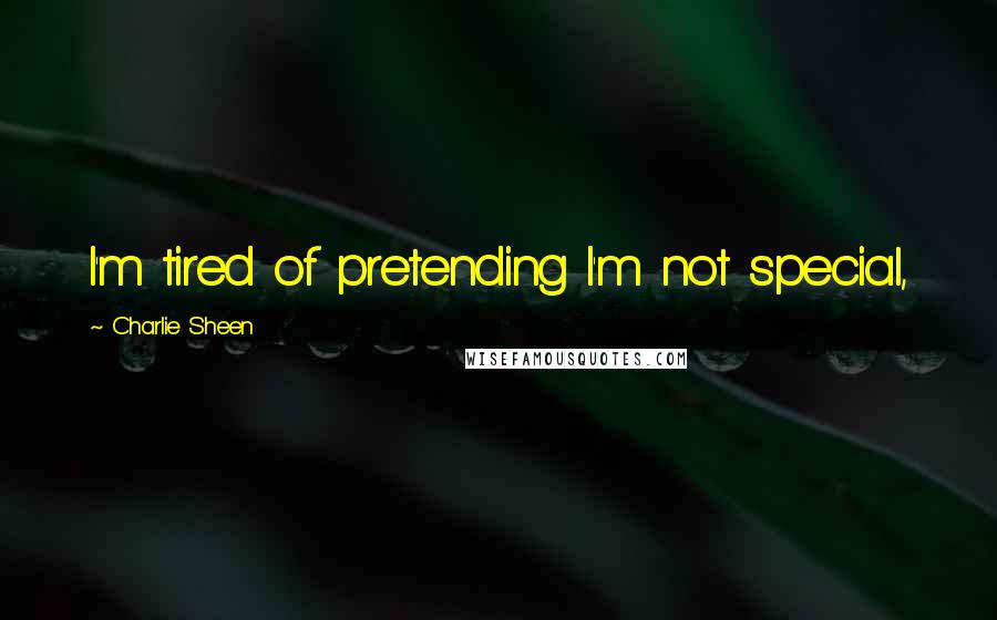 Charlie Sheen Quotes: I'm tired of pretending I'm not special,