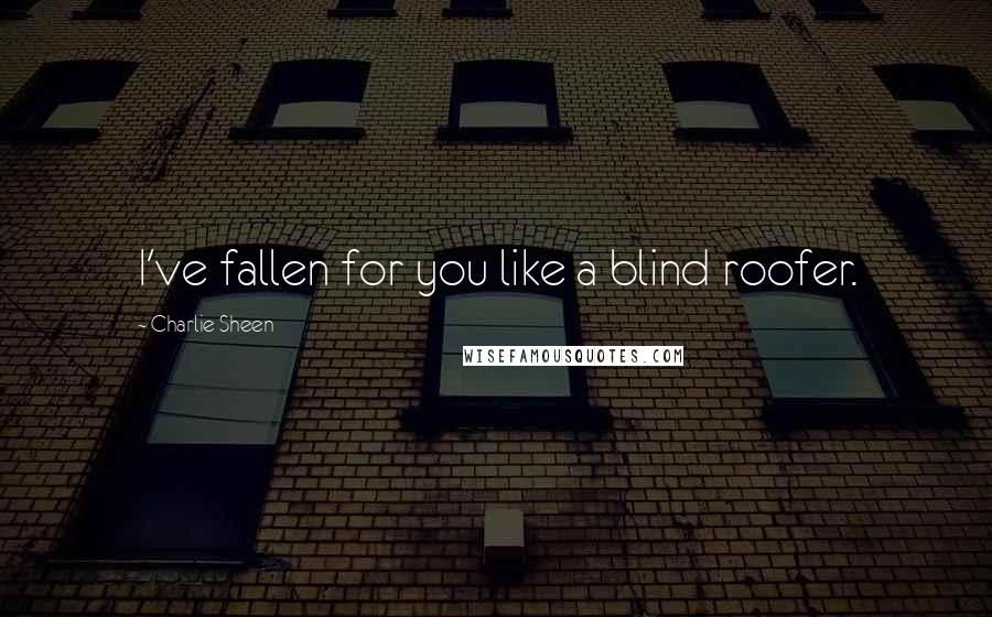 Charlie Sheen Quotes: I've fallen for you like a blind roofer.