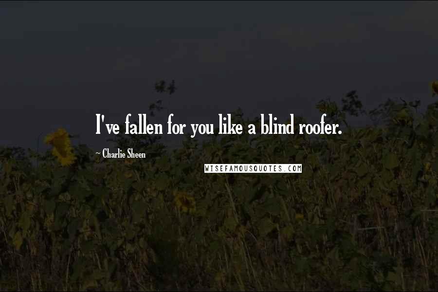 Charlie Sheen Quotes: I've fallen for you like a blind roofer.