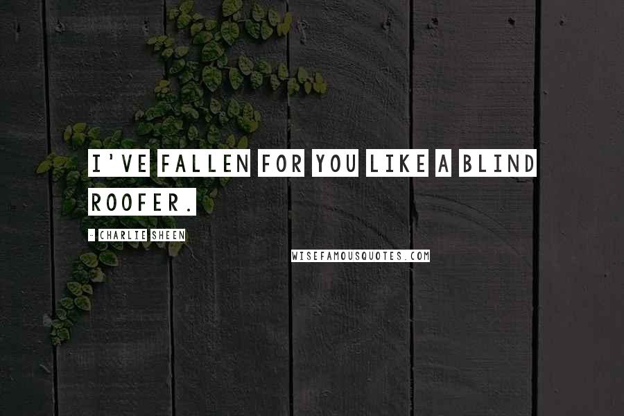 Charlie Sheen Quotes: I've fallen for you like a blind roofer.