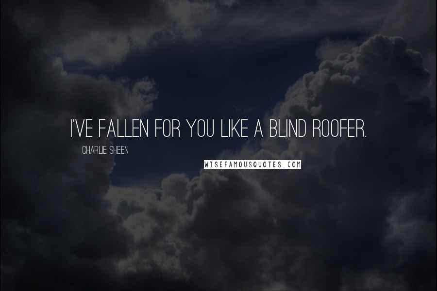 Charlie Sheen Quotes: I've fallen for you like a blind roofer.