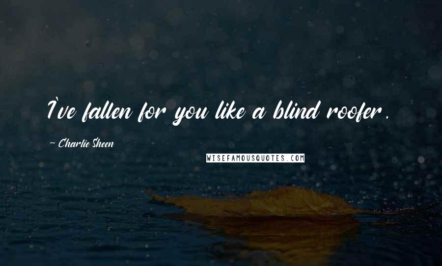 Charlie Sheen Quotes: I've fallen for you like a blind roofer.