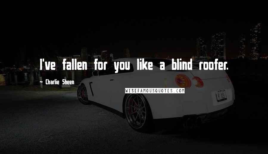 Charlie Sheen Quotes: I've fallen for you like a blind roofer.