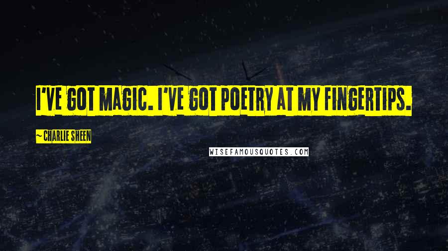 Charlie Sheen Quotes: I've got magic. I've got poetry at my fingertips.