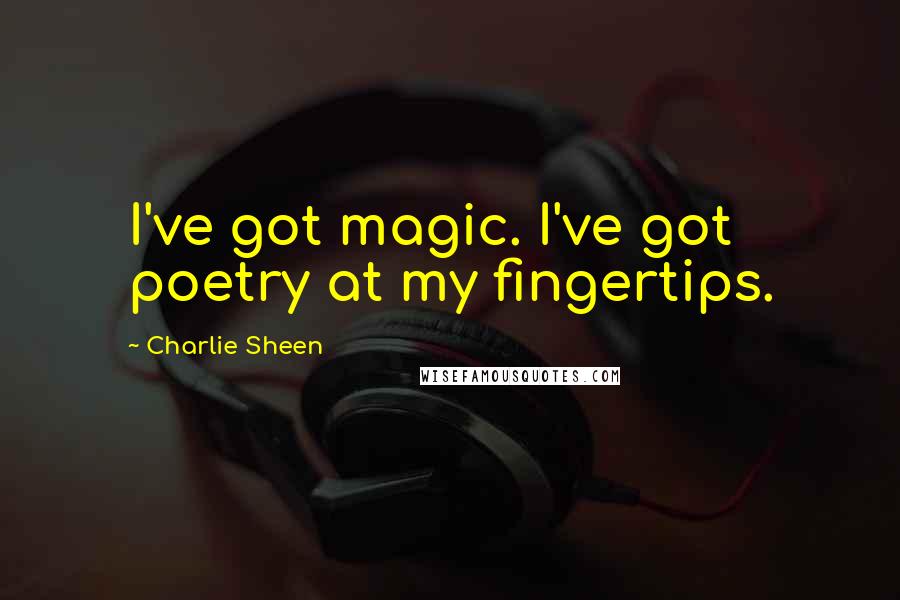 Charlie Sheen Quotes: I've got magic. I've got poetry at my fingertips.