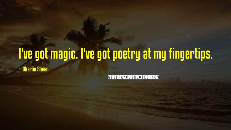 Charlie Sheen Quotes: I've got magic. I've got poetry at my fingertips.