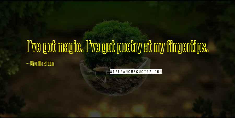 Charlie Sheen Quotes: I've got magic. I've got poetry at my fingertips.