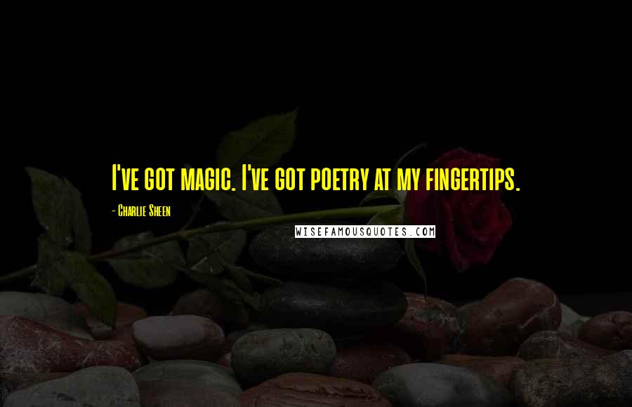 Charlie Sheen Quotes: I've got magic. I've got poetry at my fingertips.