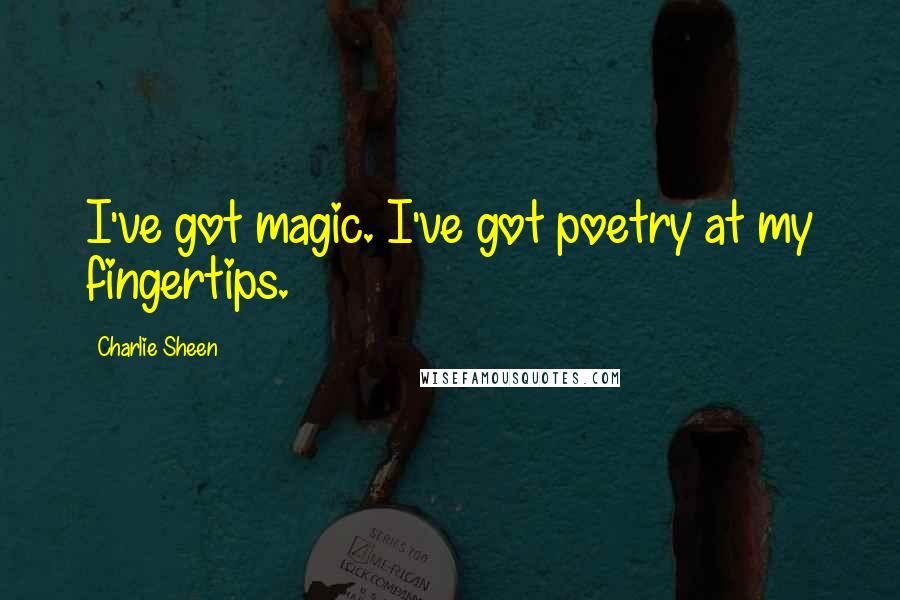 Charlie Sheen Quotes: I've got magic. I've got poetry at my fingertips.