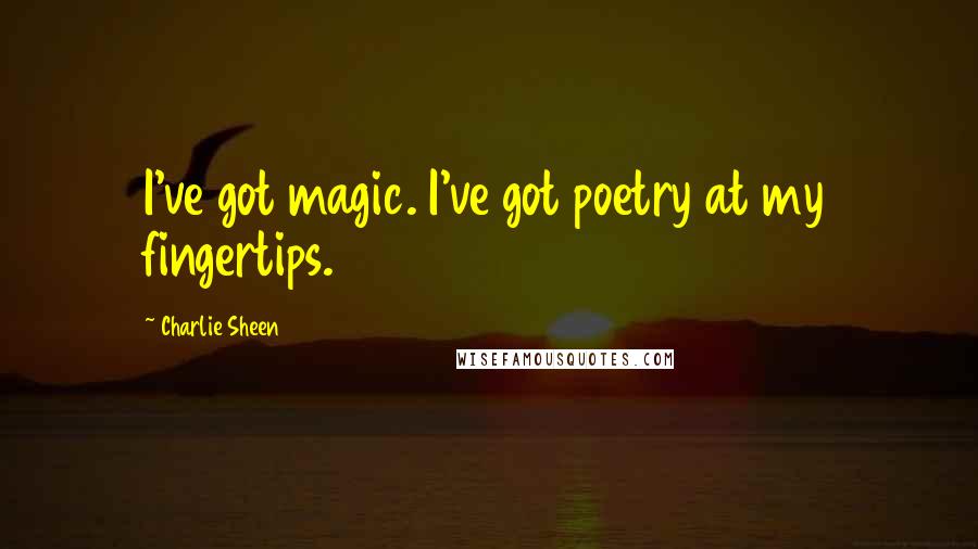 Charlie Sheen Quotes: I've got magic. I've got poetry at my fingertips.