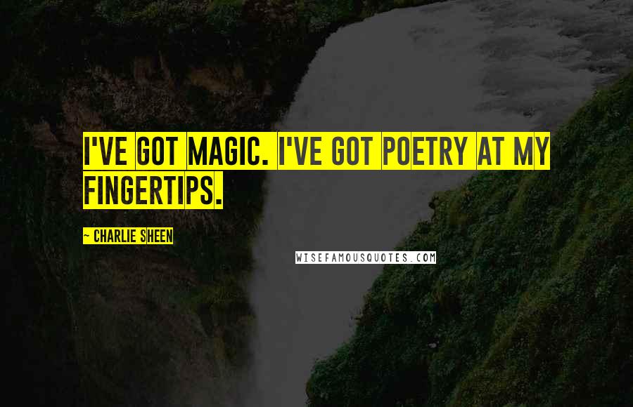 Charlie Sheen Quotes: I've got magic. I've got poetry at my fingertips.