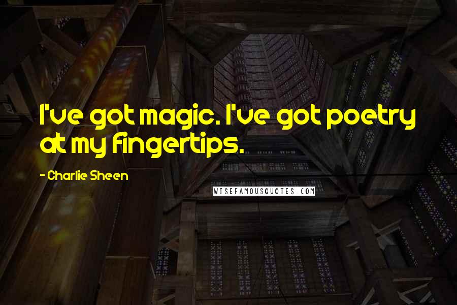 Charlie Sheen Quotes: I've got magic. I've got poetry at my fingertips.