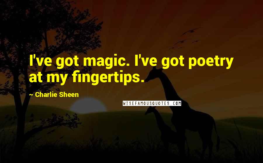 Charlie Sheen Quotes: I've got magic. I've got poetry at my fingertips.