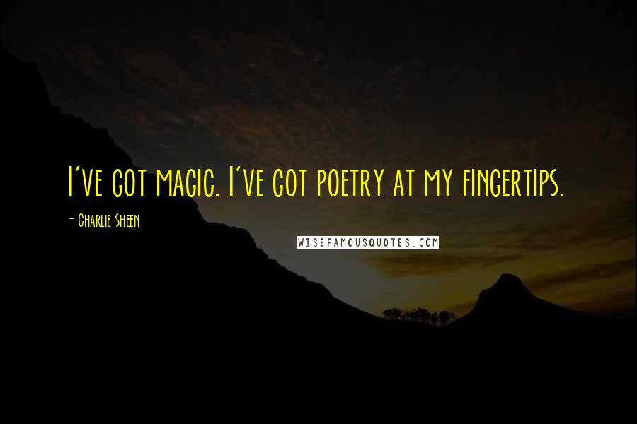 Charlie Sheen Quotes: I've got magic. I've got poetry at my fingertips.