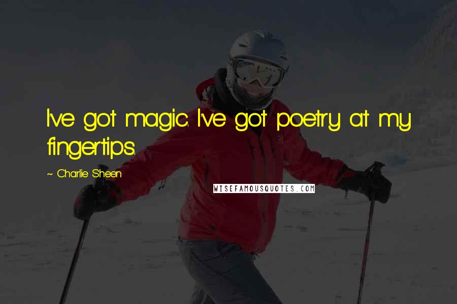 Charlie Sheen Quotes: I've got magic. I've got poetry at my fingertips.