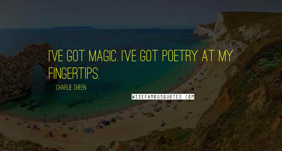 Charlie Sheen Quotes: I've got magic. I've got poetry at my fingertips.