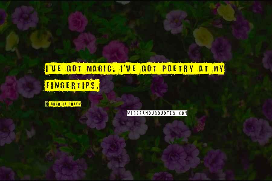 Charlie Sheen Quotes: I've got magic. I've got poetry at my fingertips.