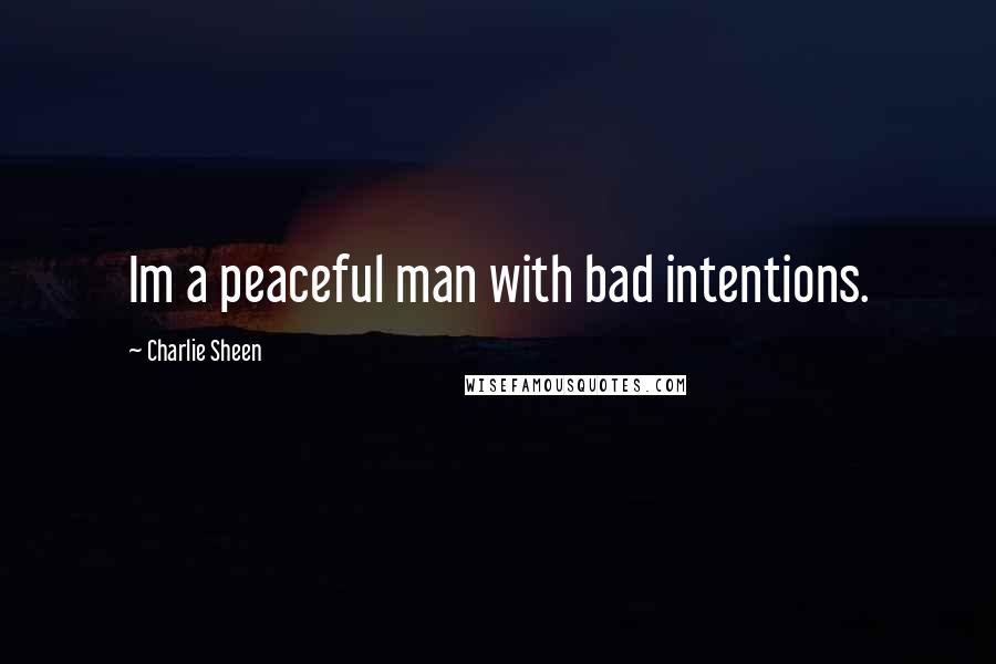 Charlie Sheen Quotes: Im a peaceful man with bad intentions.