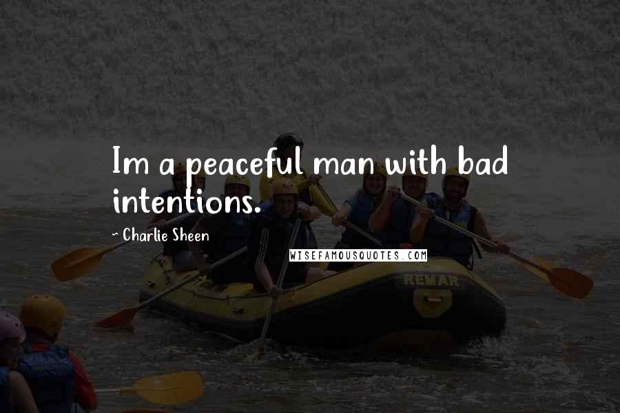 Charlie Sheen Quotes: Im a peaceful man with bad intentions.