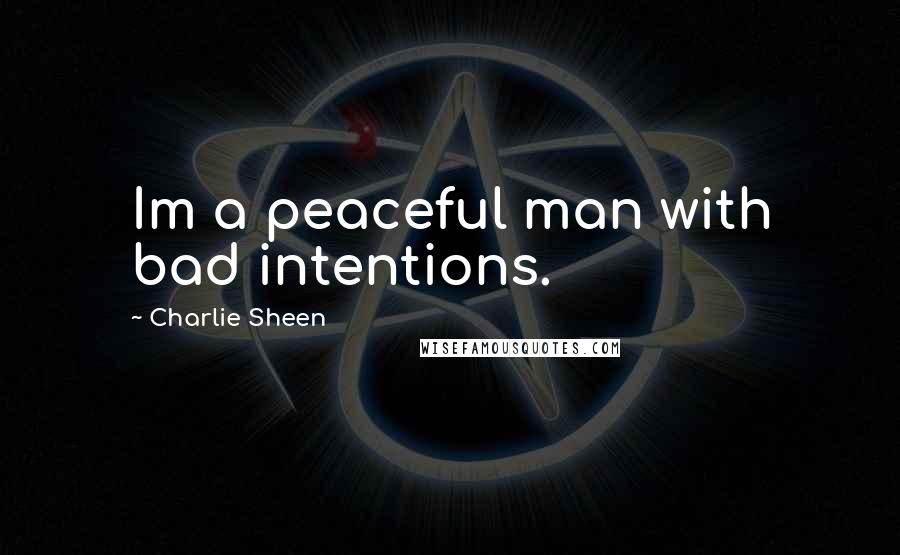 Charlie Sheen Quotes: Im a peaceful man with bad intentions.
