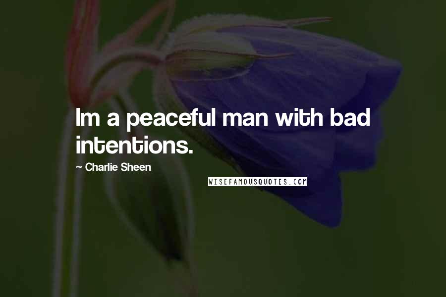 Charlie Sheen Quotes: Im a peaceful man with bad intentions.