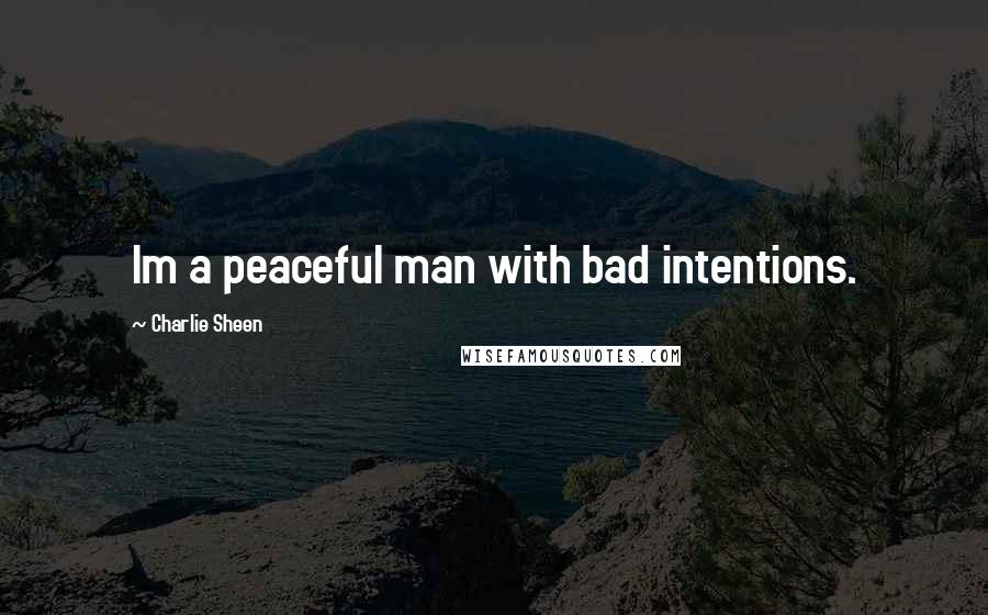 Charlie Sheen Quotes: Im a peaceful man with bad intentions.