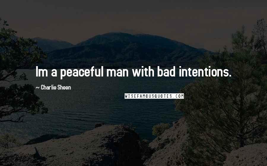 Charlie Sheen Quotes: Im a peaceful man with bad intentions.