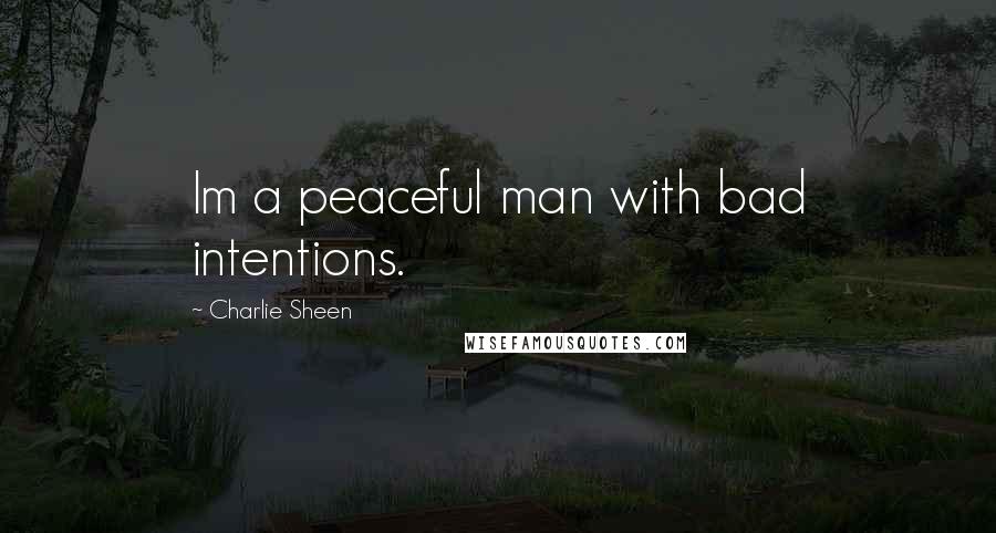 Charlie Sheen Quotes: Im a peaceful man with bad intentions.